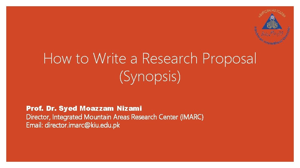 How to Write a Research Proposal (Synopsis) Prof. Dr. Syed Moazzam Nizami Director, Integrated