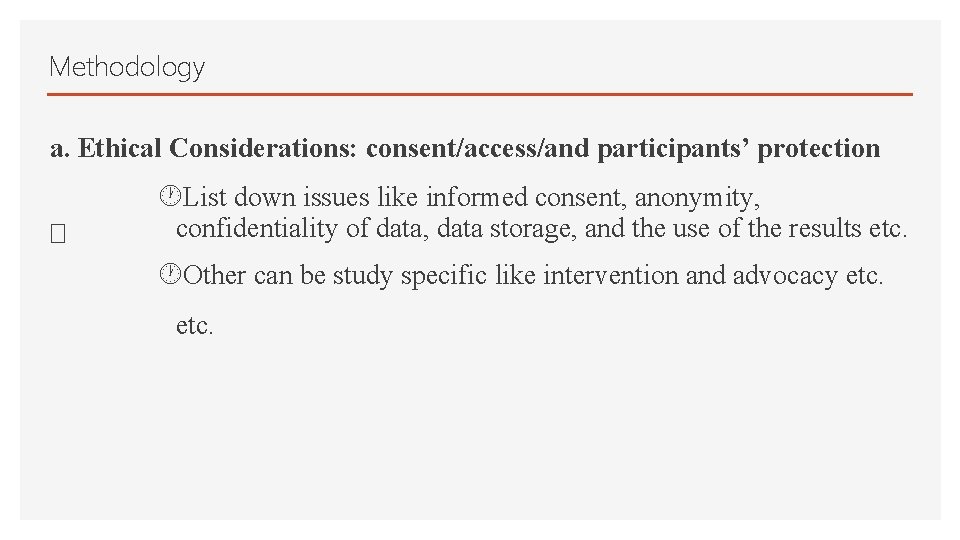 Methodology a. Ethical Considerations: consent/access/and participants’ protection List down issues like informed consent, anonymity,