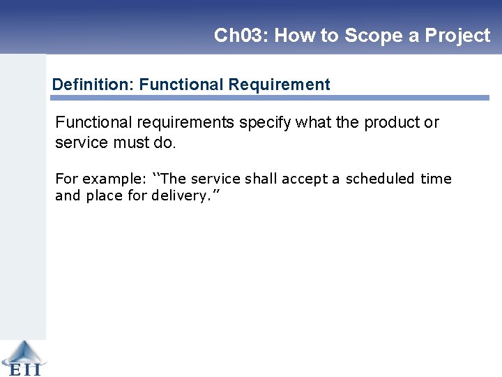 Ch 03: How to Scope a Project Definition: Functional Requirement Functional requirements specify what