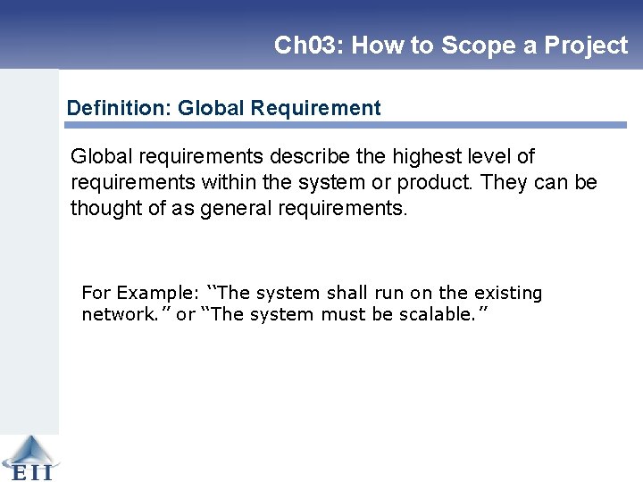 Ch 03: How to Scope a Project Definition: Global Requirement Global requirements describe the
