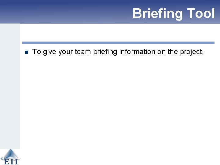 Briefing Tool n To give your team briefing information on the project. 