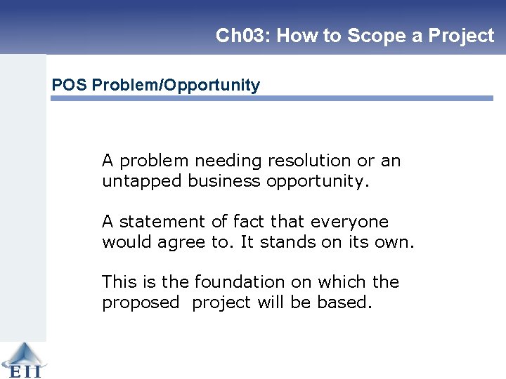 Ch 03: How to Scope a Project POS Problem/Opportunity A problem needing resolution or