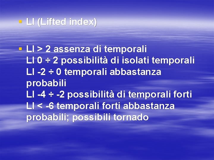 § LI (Lifted index) § LI > 2 assenza di temporali LI 0 ÷ § LI (Lifted index) § LI > 2 assenza di temporali LI 0 ÷