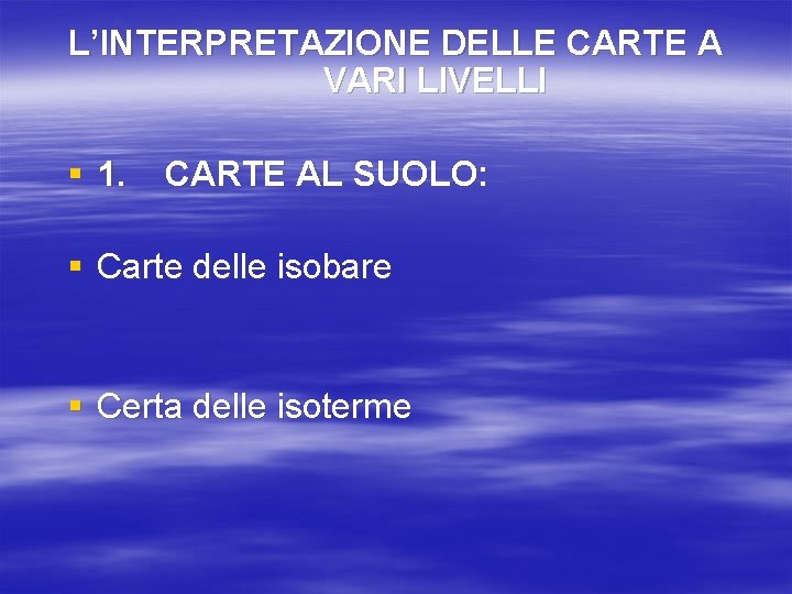 L’INTERPRETAZIONE DELLE CARTE A VARI LIVELLI § 1. CARTE AL SUOLO: § Carte delle L’INTERPRETAZIONE DELLE CARTE A VARI LIVELLI § 1. CARTE AL SUOLO: § Carte delle