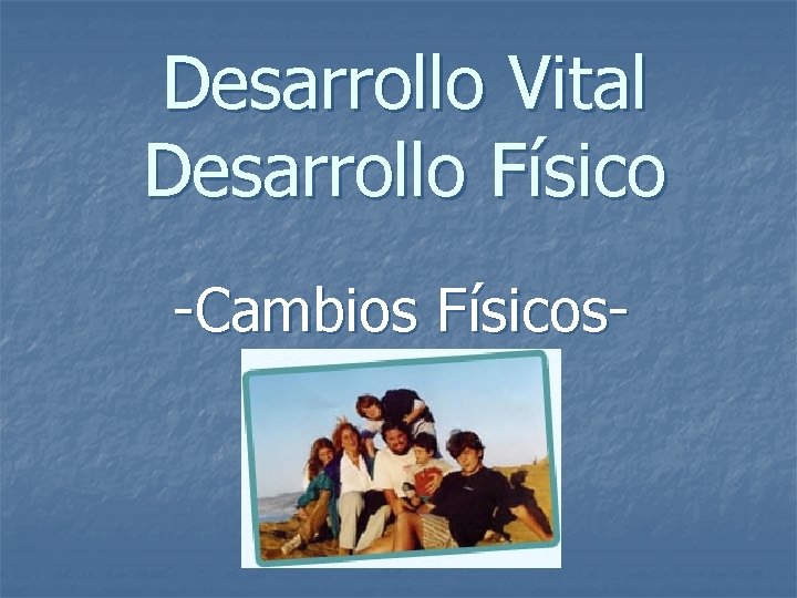 Desarrollo Vital Desarrollo Físico -Cambios Físicos- 