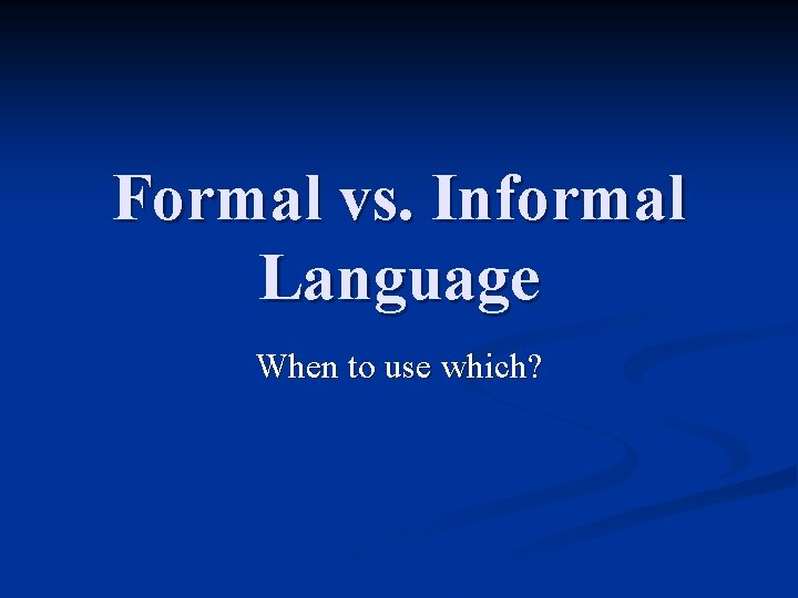 Formal vs. Informal Language When to use which? 