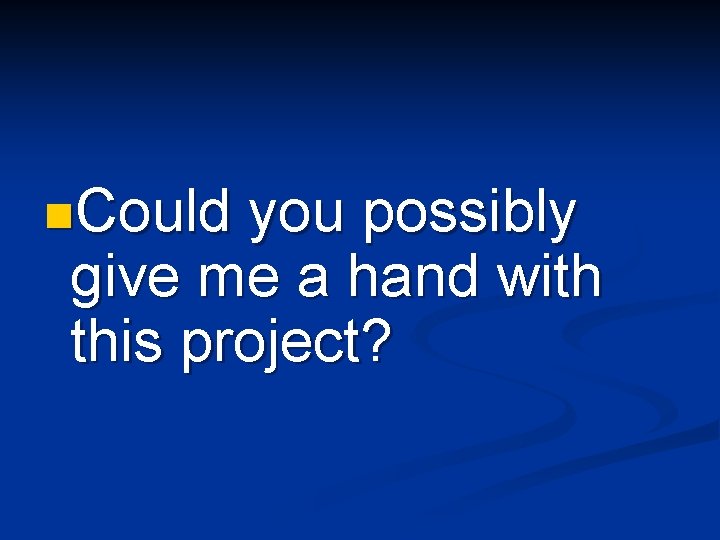 n. Could you possibly give me a hand with this project? 
