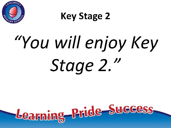 Key Stage 2 “You will enjoy Key Stage 2. ” 
