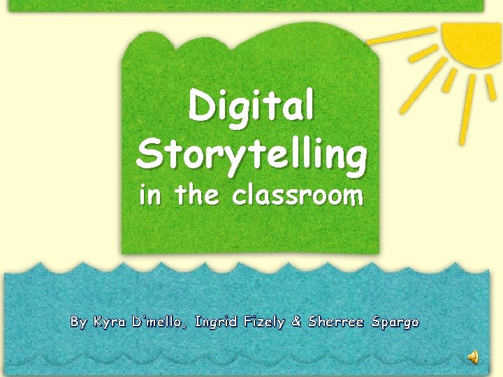 Digital Storytelling in the classroom By Kyra D’mello, Ingrid Fizely & Sherree Spargo 