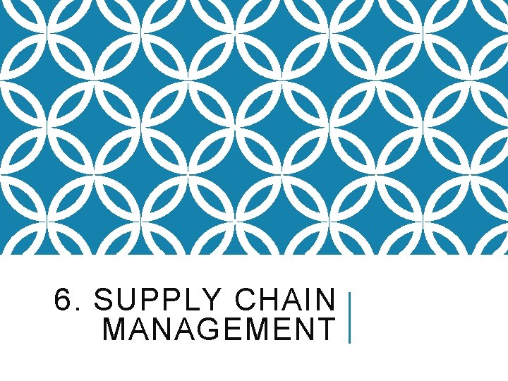 6. SUPPLY CHAIN MANAGEMENT 