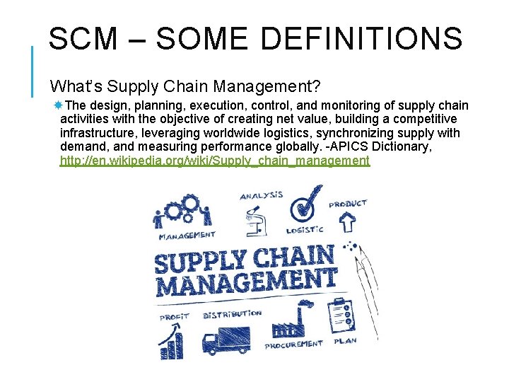 SCM – SOME DEFINITIONS What’s Supply Chain Management? The design, planning, execution, control, and