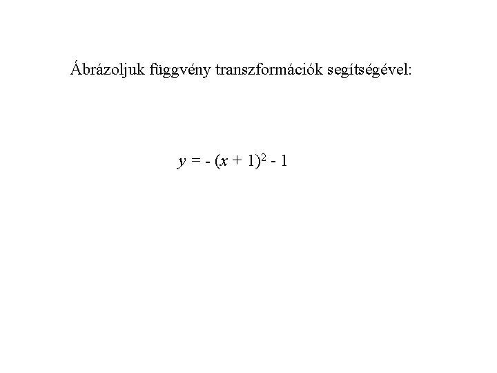 Ábrázoljuk függvény transzformációk segítségével: y = - (x + 1)2 - 1 