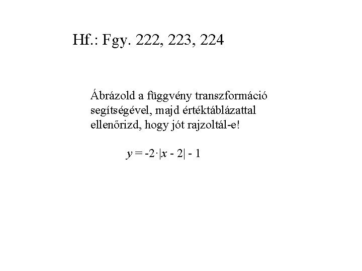 Hf. : Fgy. 222, 223, 224 Ábrázold a függvény transzformáció segítségével, majd értéktáblázattal ellenőrizd,