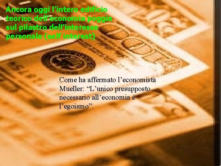 Ancora oggi l’intero edificio teorico dell’economia poggia sul pilastro dell’interesse personale (self interest) Come