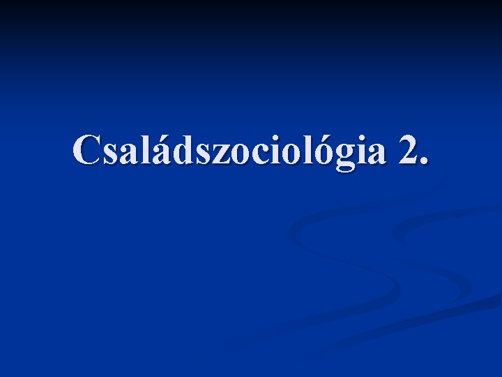 Családszociológia 2. 