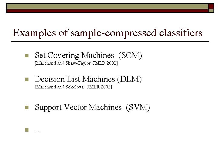 Examples of sample-compressed classifiers n Set Covering Machines (SCM) [Marchand Shaw-Taylor JMLR 2002] n