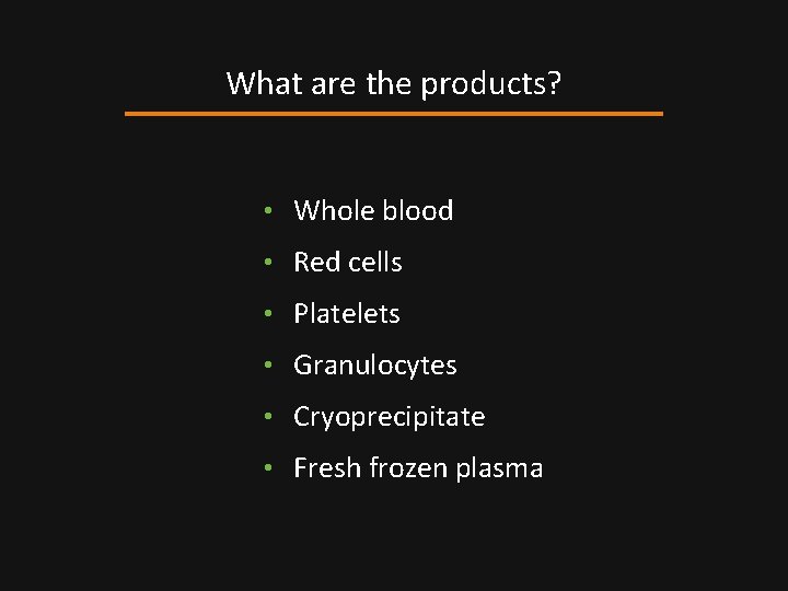 What are the products? • Whole blood • Red cells • Platelets • Granulocytes