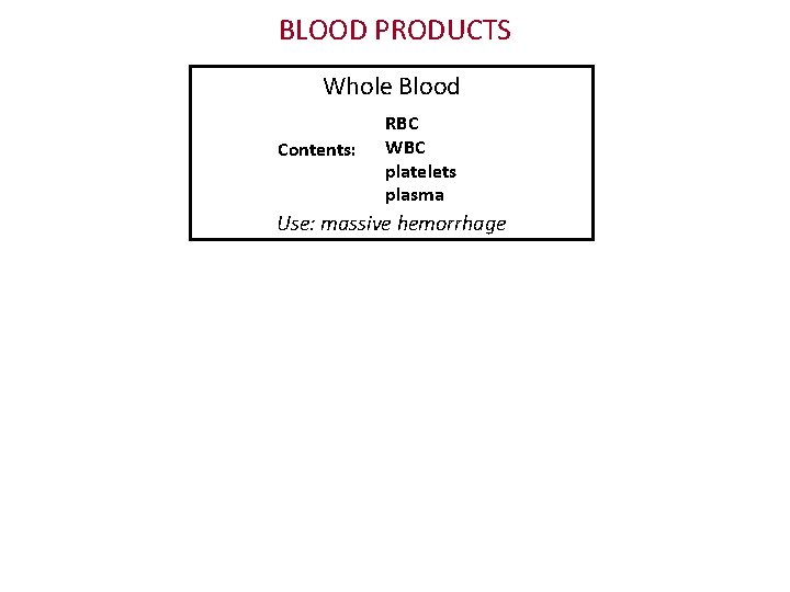 BLOOD PRODUCTS Whole Blood Contents: RBC WBC platelets plasma Use: massive hemorrhage 