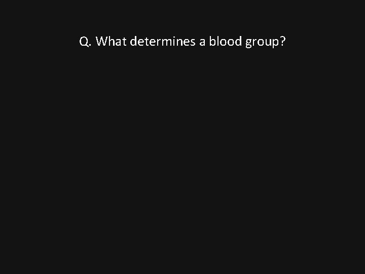 Q. What determines a blood group? 