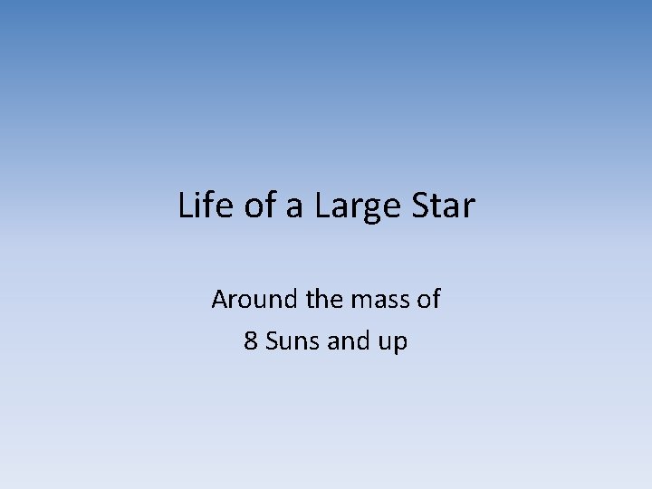Life of a Large Star Around the mass of 8 Suns and up Life of a Large Star Around the mass of 8 Suns and up