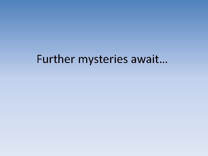 Further mysteries await… Further mysteries await…