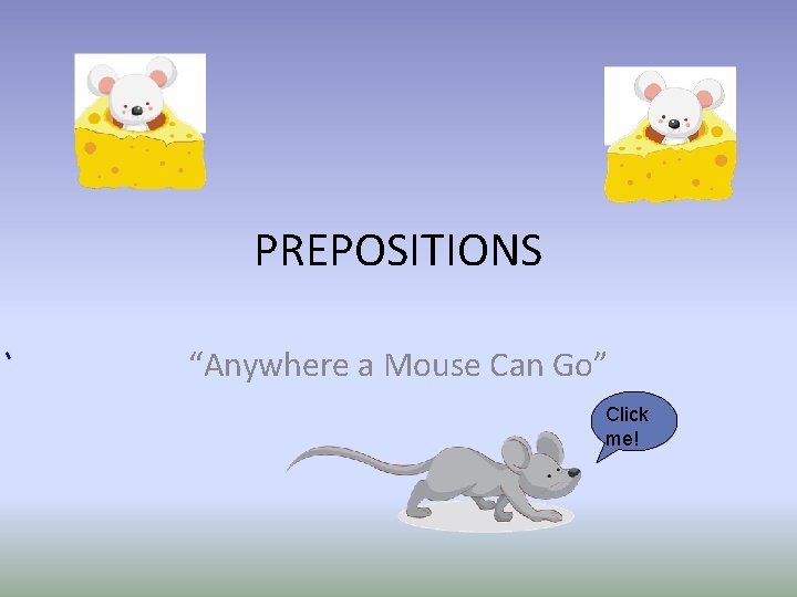 PREPOSITIONS “Anywhere a Mouse Can Go” Click me! 