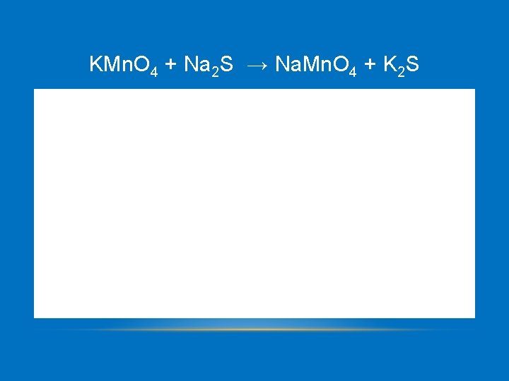 KMn. O 4 + Na 2 S → Na. Mn. O 4 + K