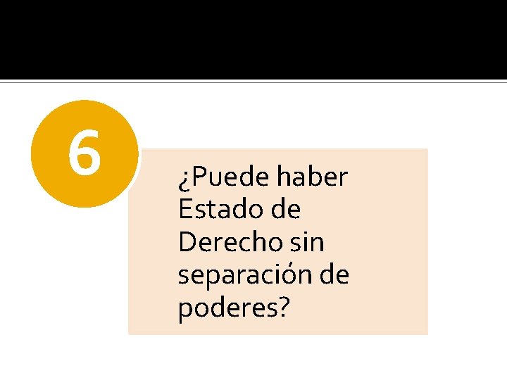 6 ¿Puede haber Estado de Derecho sin separación de poderes? 