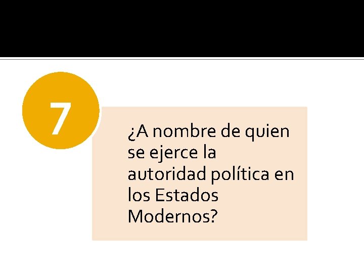 7 ¿A nombre de quien se ejerce la autoridad política en los Estados Modernos?