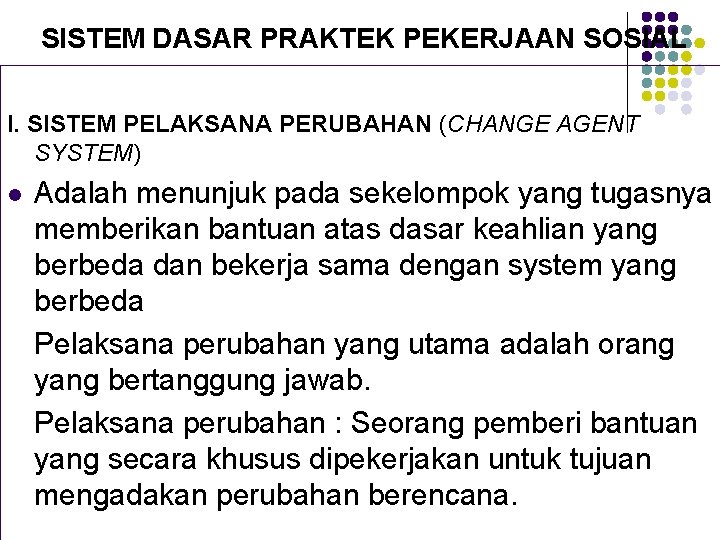 SISTEM DASAR PRAKTEK PEKERJAAN SOSIAL I. SISTEM PELAKSANA PERUBAHAN (CHANGE AGENT SYSTEM) l Adalah