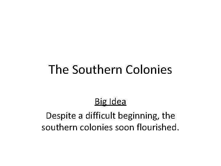 The Southern Colonies Big Idea Despite a difficult beginning, the southern colonies soon flourished.
