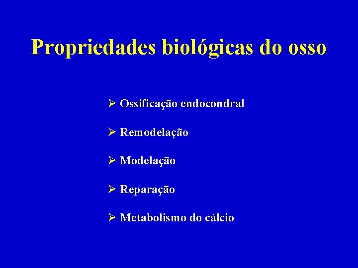 Propriedades biológicas do osso Ø Ossificação endocondral Ø Remodelação Ø Modelação Ø Reparação Ø
