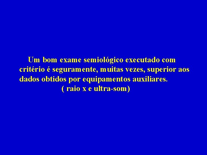 Um bom exame semiológico executado com critério é seguramente, muitas vezes, superior aos dados