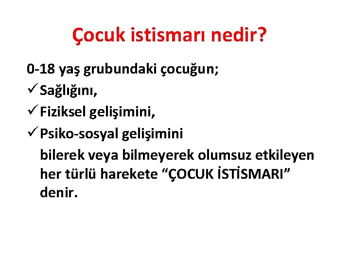 Çocuk istismarı nedir? 0 -18 yaş grubundaki çocuğun; ü Sağlığını, ü Fiziksel gelişimini, ü