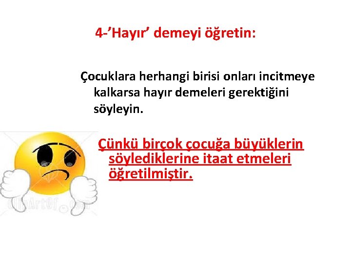 4 -’Hayır’ demeyi öğretin: Çocuklara herhangi birisi onları incitmeye kalkarsa hayır demeleri gerektiğini söyleyin.