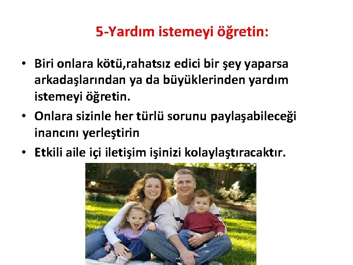 5 -Yardım istemeyi öğretin: • Biri onlara kötü, rahatsız edici bir şey yaparsa arkadaşlarından