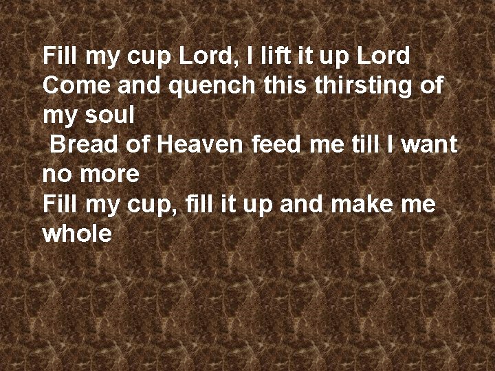 Fill my cup Lord, I lift it up Lord Come and quench this thirsting
