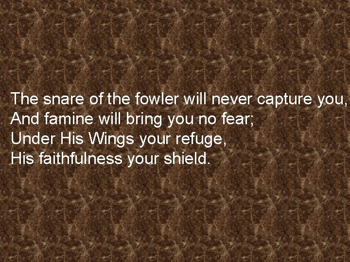 The snare of the fowler will never capture you, And famine will bring you