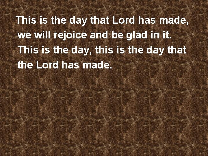 This is the day that Lord has made, we will rejoice and be glad