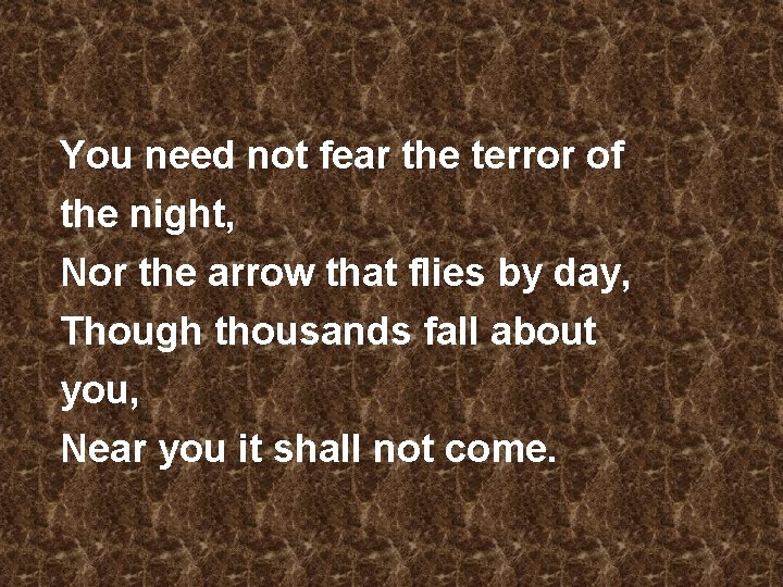 You need not fear the terror of the night, Nor the arrow that flies