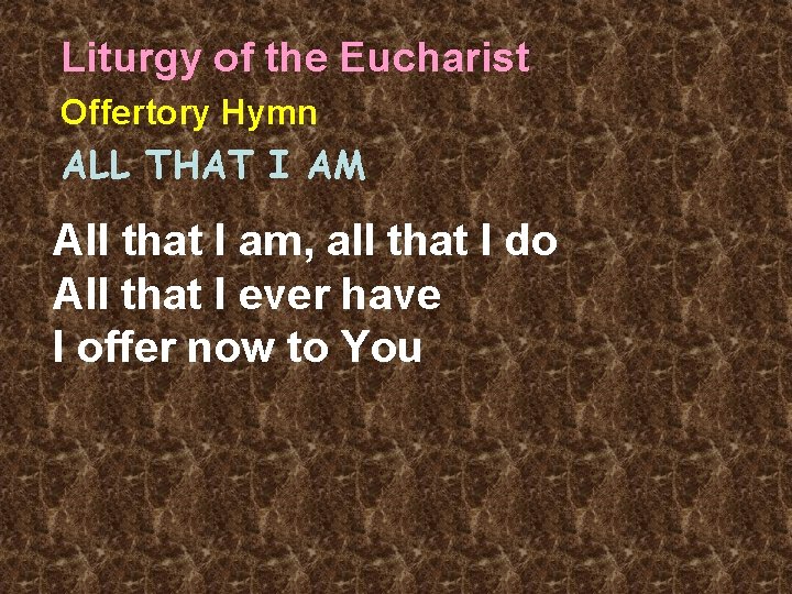 Liturgy of the Eucharist Offertory Hymn ALL THAT I AM All that I am,