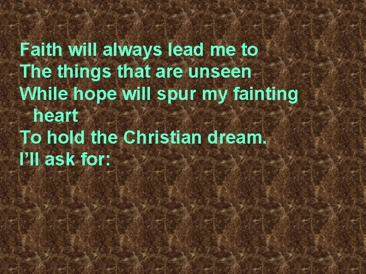 Faith will always lead me to The things that are unseen While hope will
