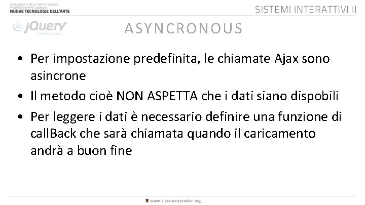 ASYNCRONOUS • Per impostazione predefinita, le chiamate Ajax sono asincrone • Il metodo cioè