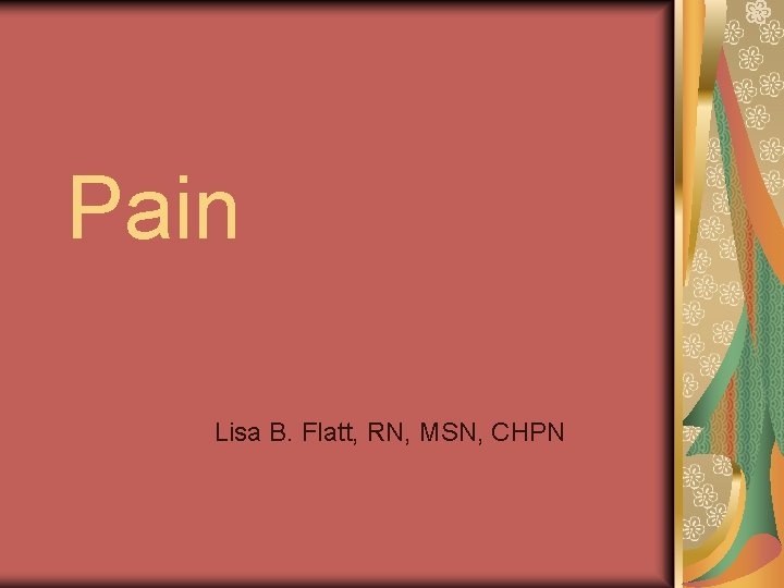 Pain Lisa B. Flatt, RN, MSN, CHPN 