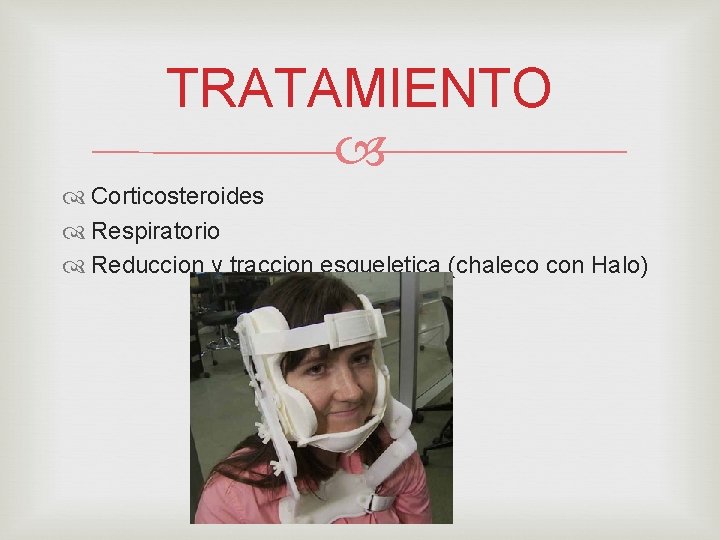 TRATAMIENTO Corticosteroides Respiratorio Reduccion y traccion esqueletica (chaleco con Halo) 