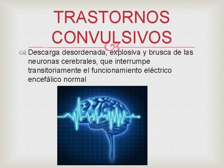 TRASTORNOS CONVULSIVOS Descarga desordenada, explosiva y brusca de las neuronas cerebrales, que interrumpe transitoriamente