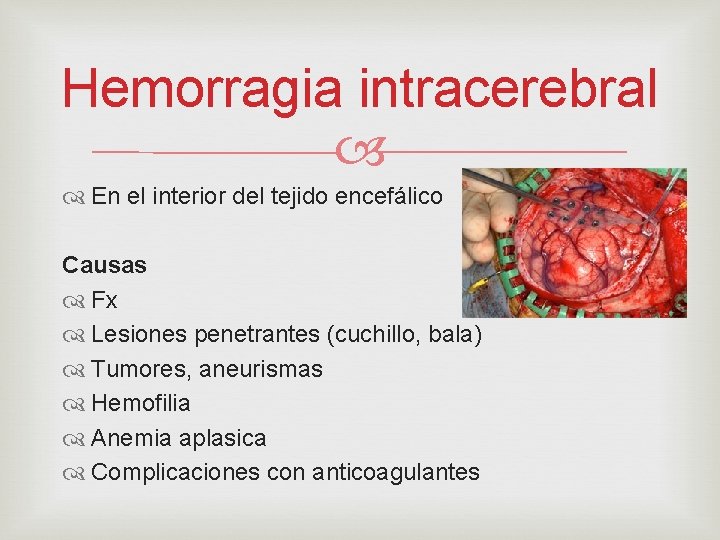 Hemorragia intracerebral En el interior del tejido encefálico Causas Fx Lesiones penetrantes (cuchillo, bala)