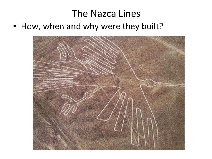 The Nazca Lines • How, when and why were they built? 