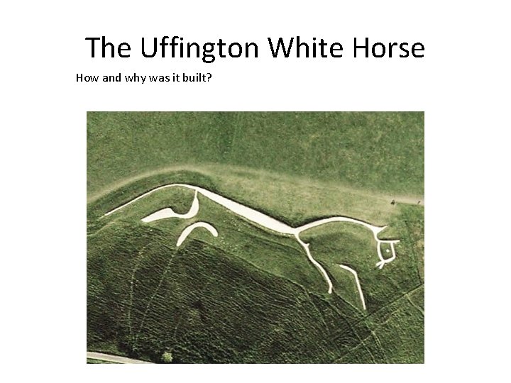 The Uffington White Horse How and why was it built? 