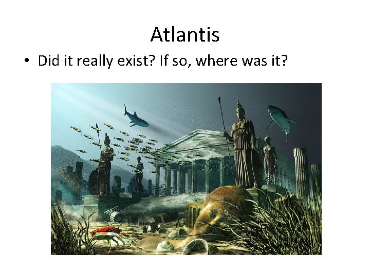 Atlantis • Did it really exist? If so, where was it? 